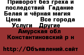 Приворот без греха и последствий. Гадание. Белая и чёрная магия. › Цена ­ 700 - Все города Услуги » Другие   . Амурская обл.,Константиновский р-н